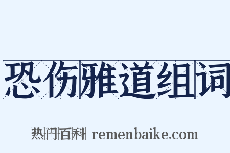恐伤雅道组词是什么意思的图片